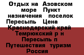 Отдых на  Азовском море › Пункт назначения ­ поселок Пересыпь › Цена ­ 500 - Краснодарский край, Темрюкский р-н, Пересыпь п. Путешествия, туризм » Россия   